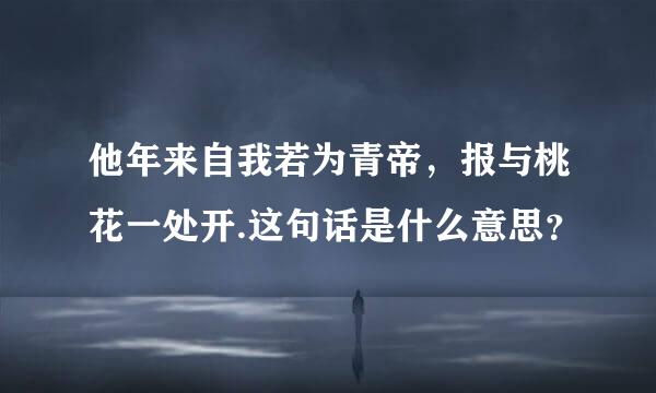 他年来自我若为青帝，报与桃花一处开.这句话是什么意思？