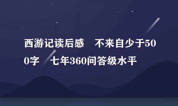 西游记读后感 不来自少于500字 七年360问答级水平