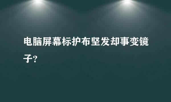 电脑屏幕标护布坚发却事变镜子？