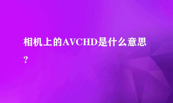 相机上的AVCHD是什么意思？