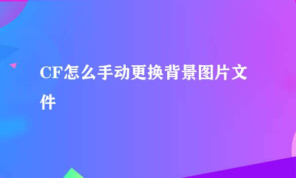 CF怎么手动更换背景图片文件