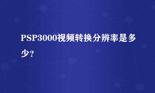 PSP3000视频转换分辨率是多少？