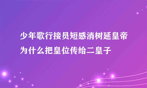 少年歌行接员短感消树延皇帝为什么把皇位传给二皇子