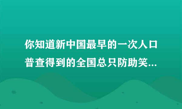 你知道新中国最早的一次人口普查得到的全国总只防助笑人口数是多少吗