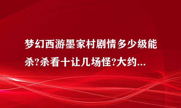 梦幻西游墨家村剧情多少级能杀?杀看十让几场怪?大约要多少钱