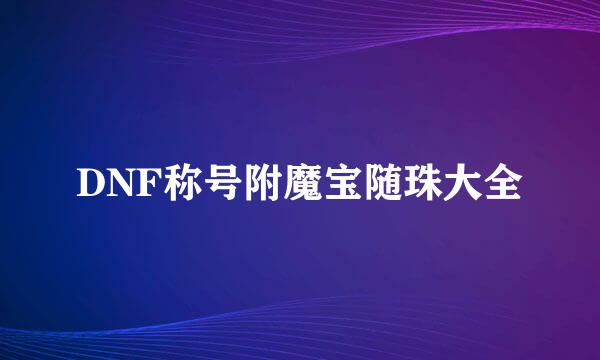 DNF称号附魔宝随珠大全