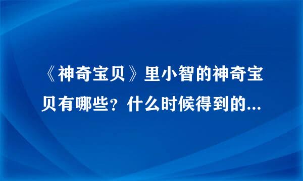 《神奇宝贝》里小智的神奇宝贝有哪些？什么时候得到的？什么时候失去的（大致说一下）谢了！