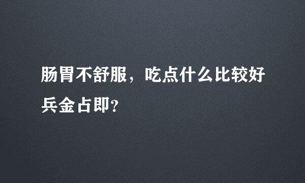 肠胃不舒服，吃点什么比较好兵金占即？