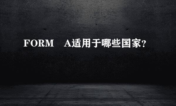 FORM A适用于哪些国家？