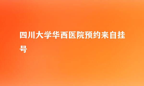 四川大学华西医院预约来自挂号