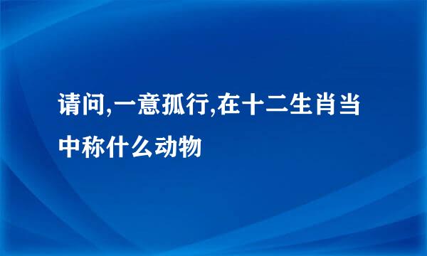 请问,一意孤行,在十二生肖当中称什么动物