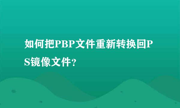 如何把PBP文件重新转换回PS镜像文件？