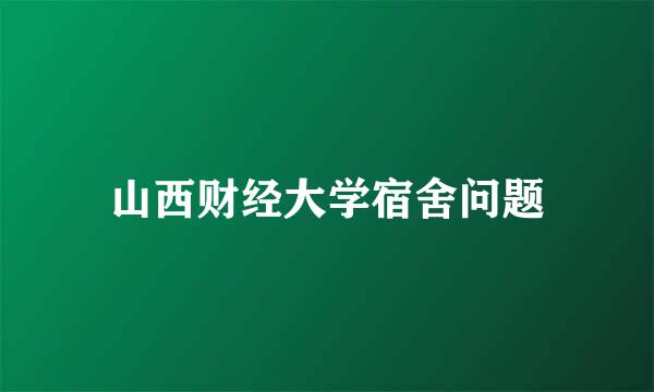 山西财经大学宿舍问题