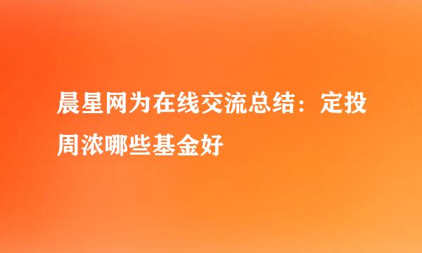 晨星网为在线交流总结：定投周浓哪些基金好