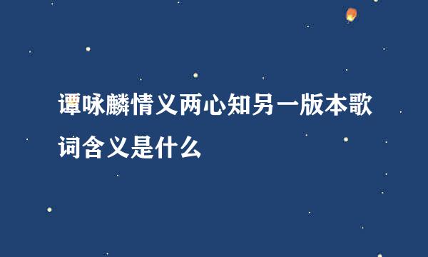 谭咏麟情义两心知另一版本歌词含义是什么