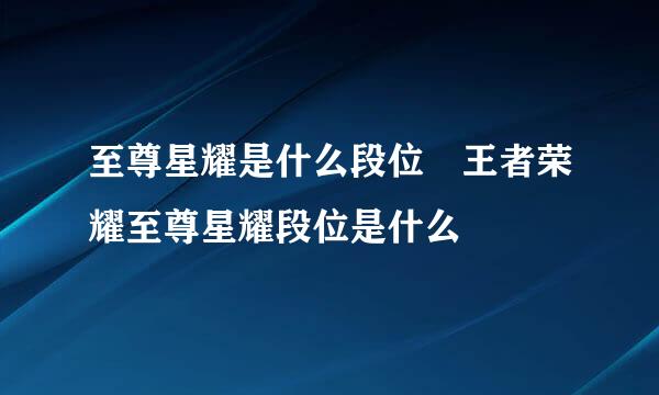 至尊星耀是什么段位 王者荣耀至尊星耀段位是什么