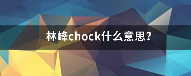 林峰chock什么意思？