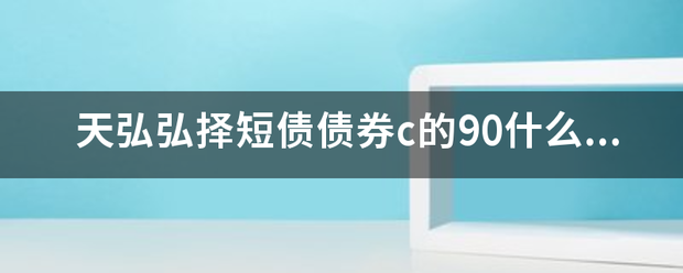 天弘弘择短债债券c的90什么时候能退回？