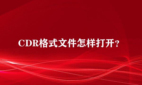 CDR格式文件怎样打开？