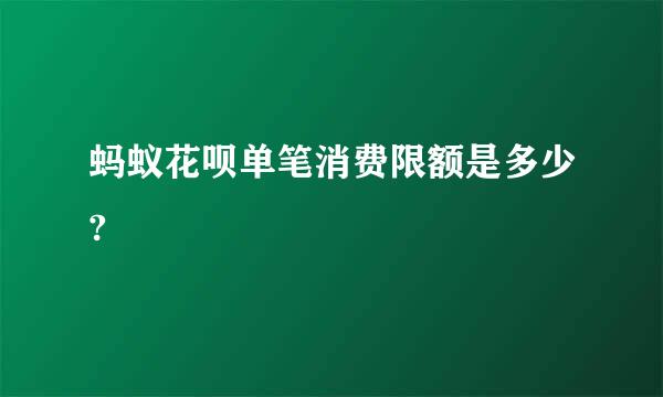 蚂蚁花呗单笔消费限额是多少?