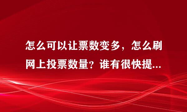 怎么可以让票数变多，怎么刷网上投票数量？谁有很快提高的来自方法?