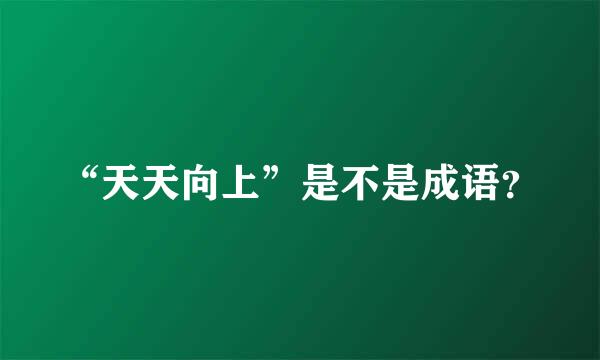 “天天向上”是不是成语？