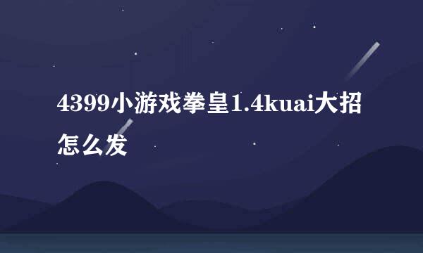 4399小游戏拳皇1.4kuai大招怎么发