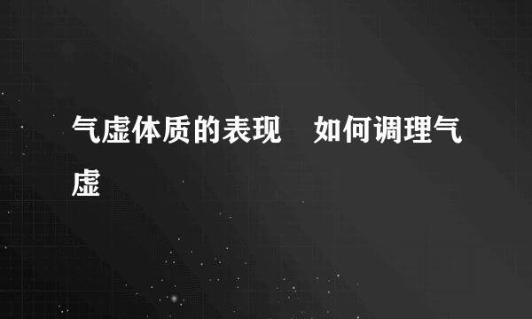 气虚体质的表现 如何调理气虚