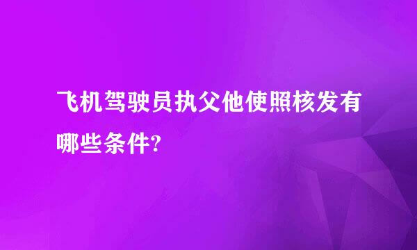 飞机驾驶员执父他使照核发有哪些条件?