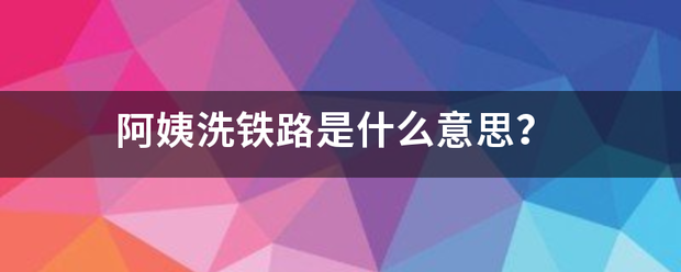 阿姨洗铁路是什么意思？