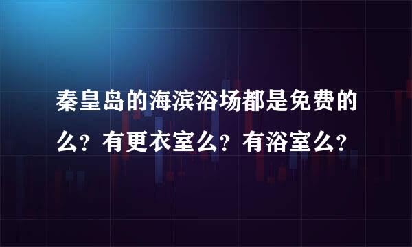 秦皇岛的海滨浴场都是免费的么？有更衣室么？有浴室么？