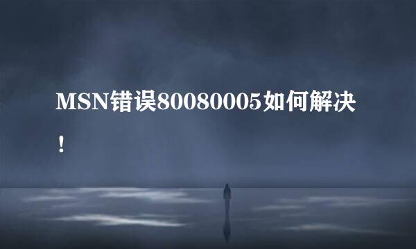 MSN错误80080005如何解决！