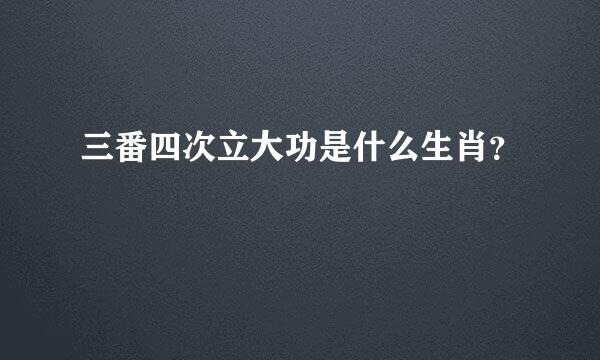 三番四次立大功是什么生肖？