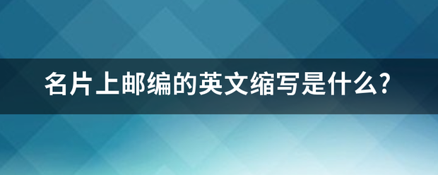 名片上邮编的英文缩写是什么?