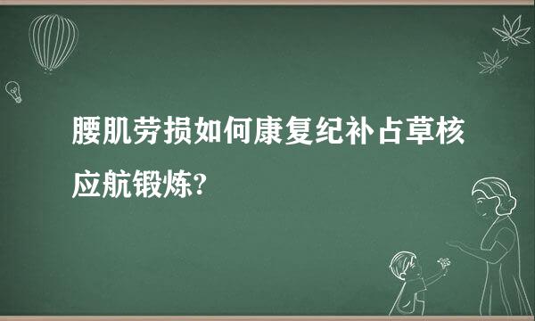 腰肌劳损如何康复纪补占草核应航锻炼?