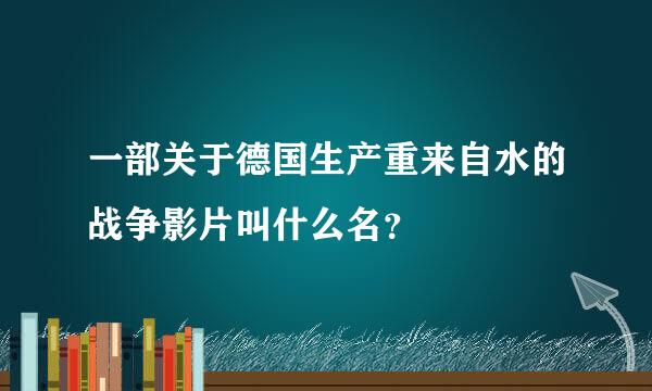 一部关于德国生产重来自水的战争影片叫什么名？