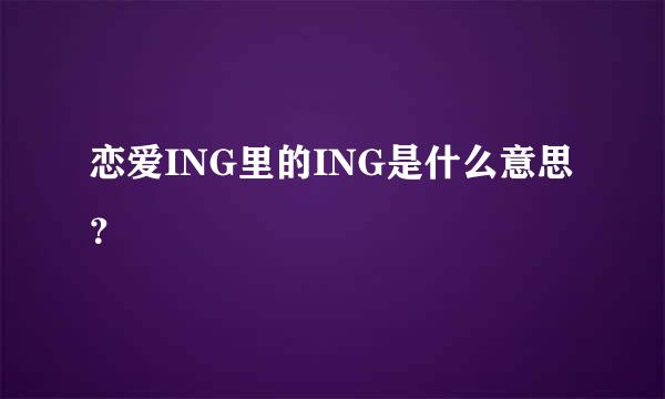 恋爱ING里的ING是什么意思？