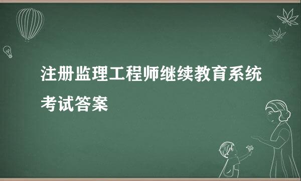 注册监理工程师继续教育系统考试答案