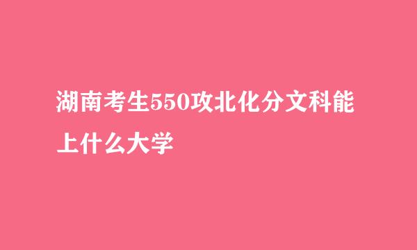 湖南考生550攻北化分文科能上什么大学