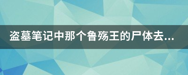 盗墓笔记中那个鲁日越独衣殇王的尸体去哪了？