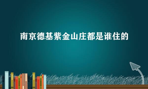 南京德基紫金山庄都是谁住的