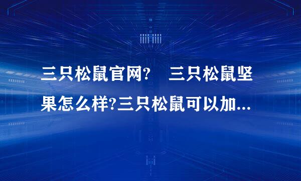 三只松鼠官网?​三只松鼠坚果怎么样?三只松鼠可以加盟吗?发展历史