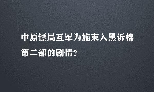 中原镖局互军为施束入黑诉棉第二部的剧情？