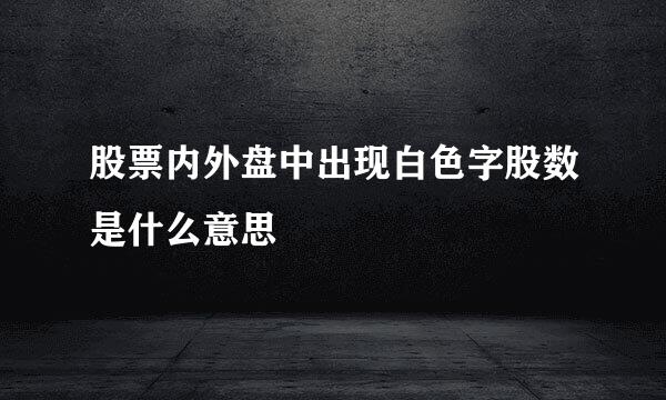 股票内外盘中出现白色字股数是什么意思