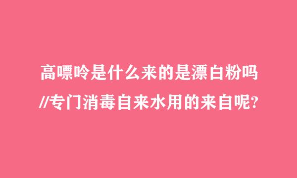 高嘌呤是什么来的是漂白粉吗//专门消毒自来水用的来自呢?