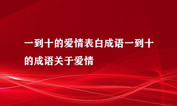 一到十的爱情表白成语一到十的成语关于爱情