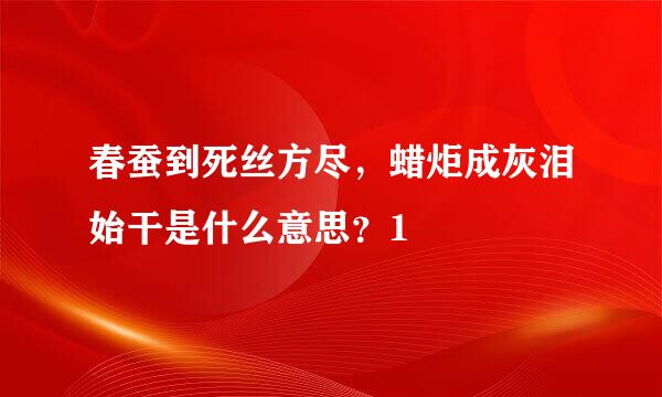 春蚕到死丝方尽，蜡炬成灰泪始干是什么意思？1