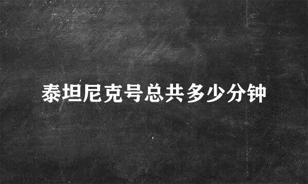 泰坦尼克号总共多少分钟