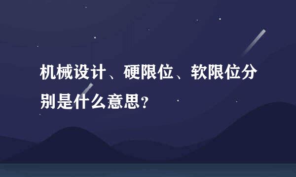 机械设计、硬限位、软限位分别是什么意思？