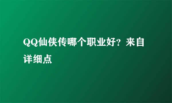 QQ仙侠传哪个职业好？来自详细点